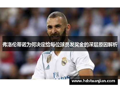弗洛伦蒂诺为何决定给每位球员发奖金的深层原因解析 弗洛伦蒂诺为何决定给每位球员发奖金的深层原因解析